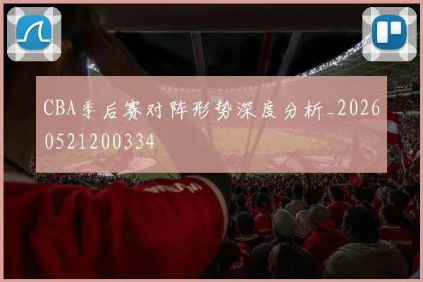 CBA季后赛对阵形势深度分析_20260521200334
