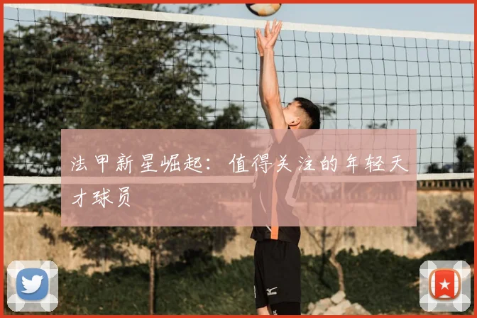 法甲新星崛起:值得关注的年轻天才球员