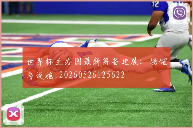世界杯主办国最新筹备进展:场馆与设施_20260526125622