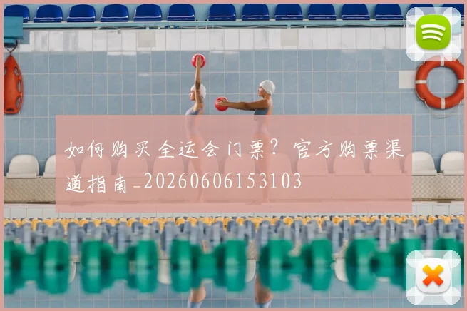 如何购买全运会门票?官方购票渠道指南_20260606153103