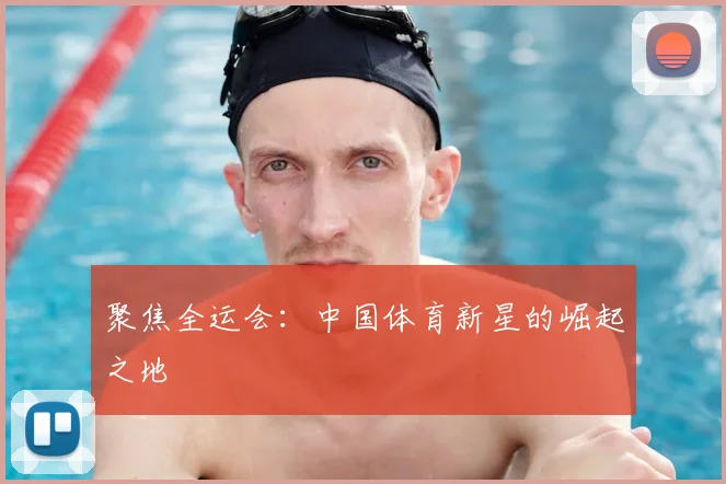 聚焦全运会：中国体育新星的崛起之地