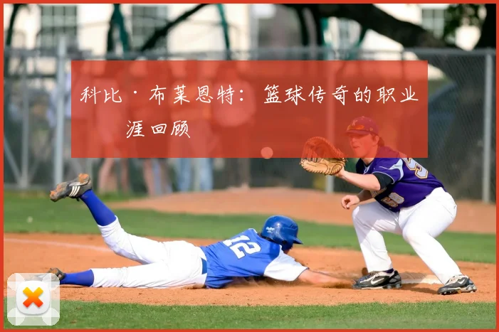 科比·布莱恩特：篮球传奇的职业生涯回顾
