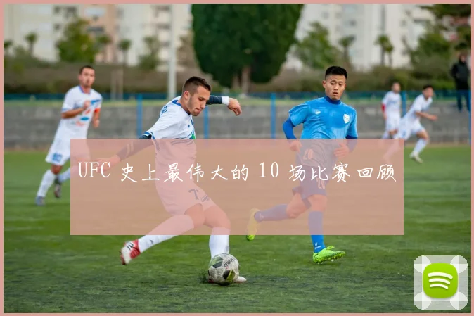 UFC 史上最伟大的 10 场比赛回顾