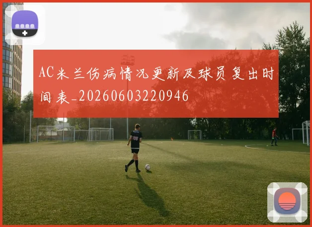 AC米兰伤病情况更新及球员复出时间表_20260603220946
