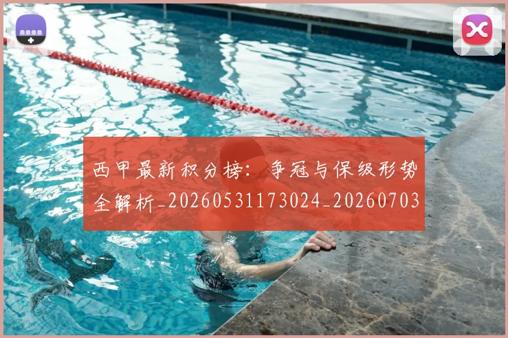 西甲最新积分榜:争冠与保级形势全解析_20260531173024_20260703181858