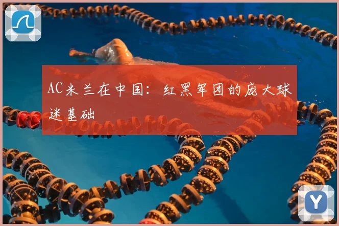 AC米兰在中国：红黑军团的庞大球迷基础