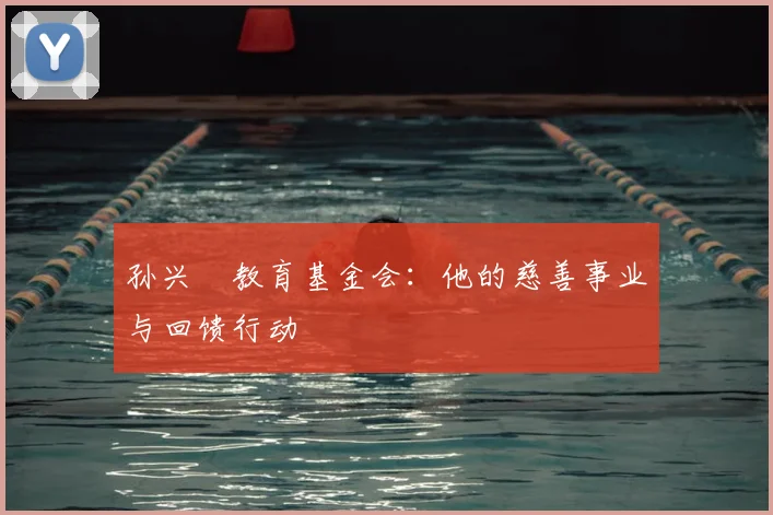 孙兴慜教育基金会：他的慈善事业与回馈行动