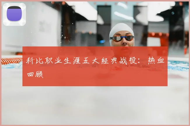 科比职业生涯五大经典战役：热血回顾