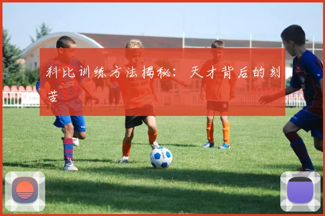 科比训练方法揭秘：天才背后的刻苦