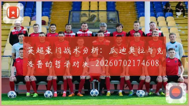 英超豪门战术分析:瓜迪奥拉与克洛普的哲学对决_20260702174608