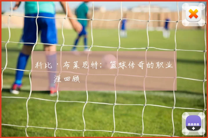 科比·布莱恩特:篮球传奇的职业生涯回顾