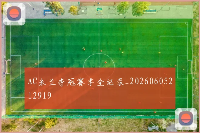 AC米兰夺冠赛季全记录_20260605212919