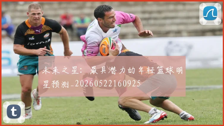 未来之星：最具潜力的年轻篮球明星预测_20260522160925