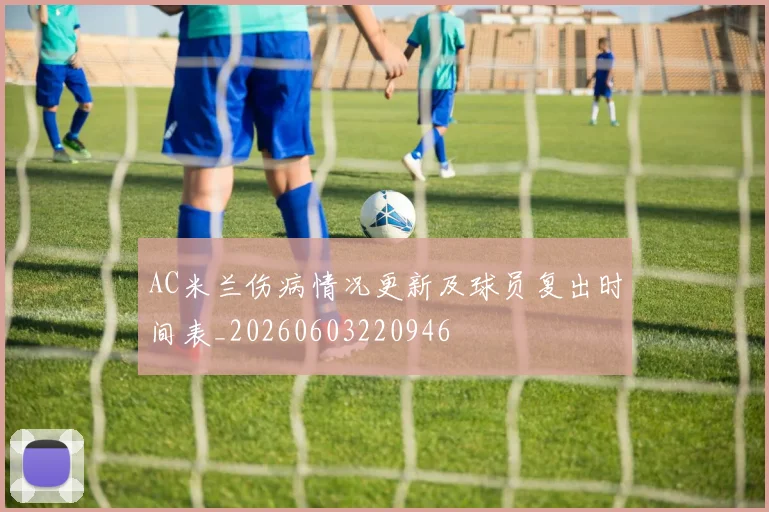 AC米兰伤病情况更新及球员复出时间表_20260603220946