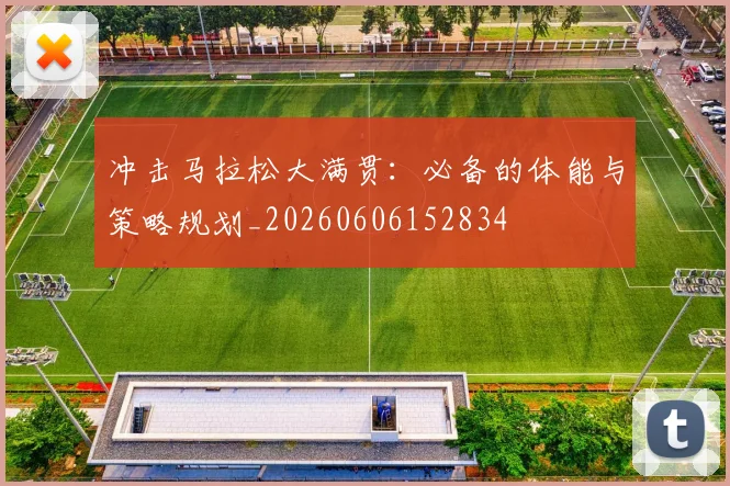 冲击马拉松大满贯:必备的体能与策略规划_20260606152834