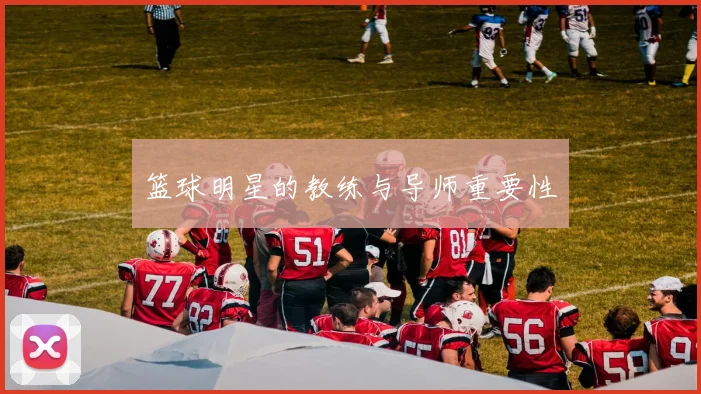 篮球明星的教练与导师重要性