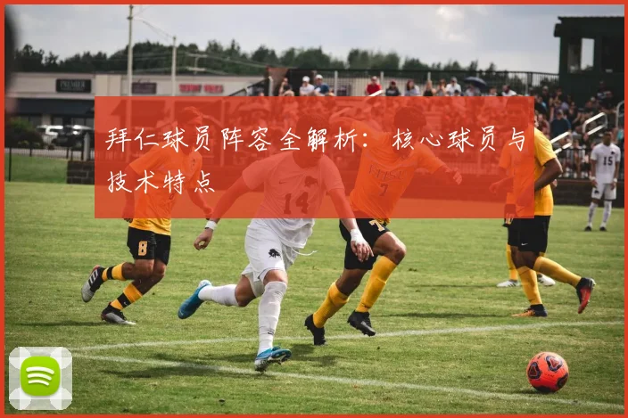 拜仁球员阵容全解析:核心球员与技术特点