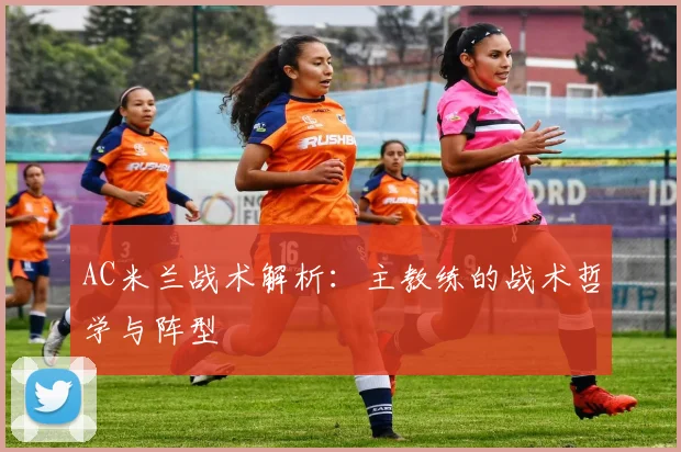 AC米兰战术解析：主教练的战术哲学与阵型