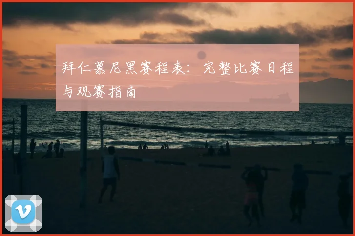 拜仁慕尼黑赛程表：完整比赛日程与观赛指南