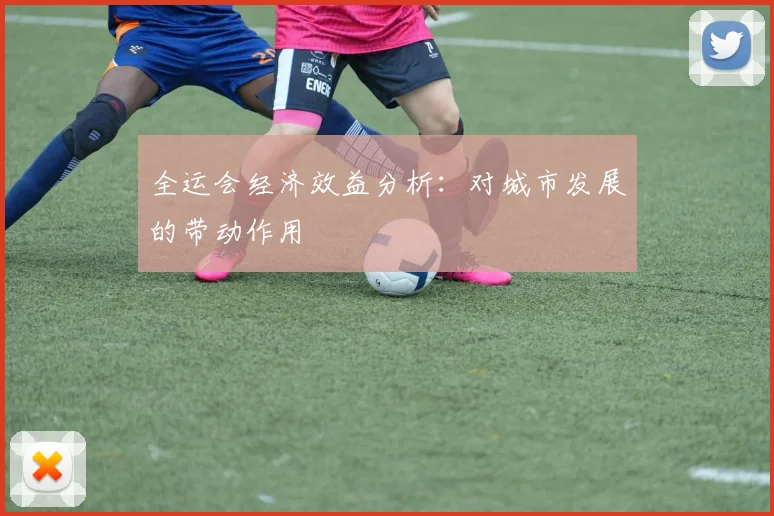 全运会经济效益分析：对城市发展的带动作用