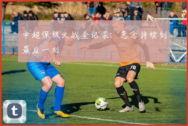 中超保级大战全记录：悬念持续到最后一刻